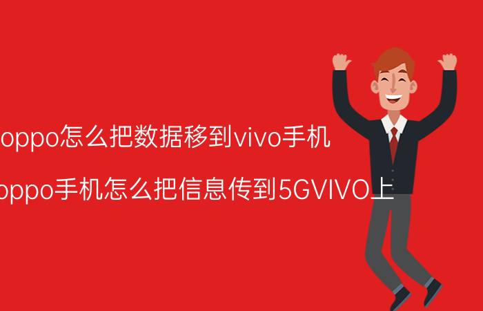 oppo怎么把数据移到vivo手机 4G的oppo手机怎么把信息传到5GVIVO上？